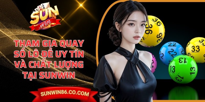 Tham gia quay số lô đề uy tín và chất lượng tại Sunwin