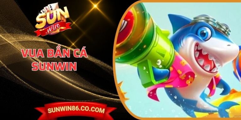Vua Bắn Cá Sunwin - Luật Chơi, Kinh Nghiệm Cần Biết 4 Vua Bắn Cá Sunwin